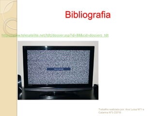 Bibliografia

http://www.telesatelite.net/tdt/dossier.asp?id=88&cid=dossiers_tdt




                                                           Trabalho realizado por: Ana Luísa Nº1 e
                                                           Catarina Nº3 CEFIII
 
