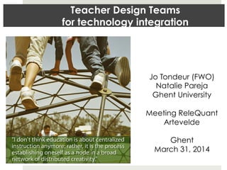 Teacher Design Teams
for technology integration
Jo Tondeur (FWO)
Natalie Pareja
Ghent University
Meeting ReleQuant
Artevelde
Ghent
March 31, 2014
 
