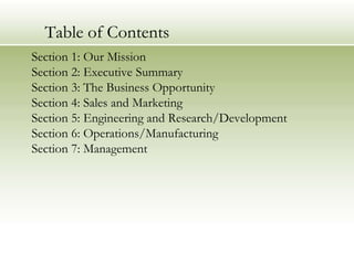 Table of Contents Section 1: Our Mission Section 2: Executive Summary  Section 3: The Business Opportunity Section 4: Sales and Marketing Section 5: Engineering and Research/Development Section 6: Operations/Manufacturing Section 7: Management 