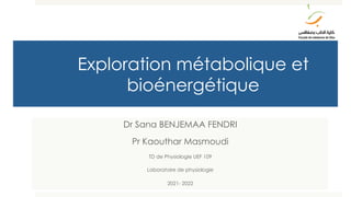 Exploration métabolique et
bioénergétique
Dr Sana BENJEMAA FENDRI
Pr Kaouthar Masmoudi
TD de Physiologie UEF 109
Laboratoire de physiologie
2021- 2022
 