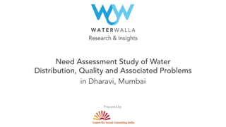 Research & Insights
Need Assessment Study of Water
Distribution, Quality and Associated Problems
in Dharavi, Mumbai
Prepared by
 