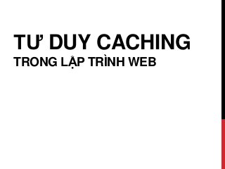 TƯ DUY CACHING
TRONG LẬP TRÌNH WEB
 