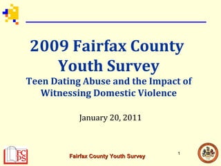 2009 Fairfax County  Youth Survey Teen Dating Abuse and the Impact of Witnessing Domestic Violence January 20, 2011 