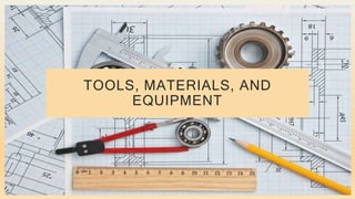TOOLS, MATERIALS, AND
EQUIPMENT
 
