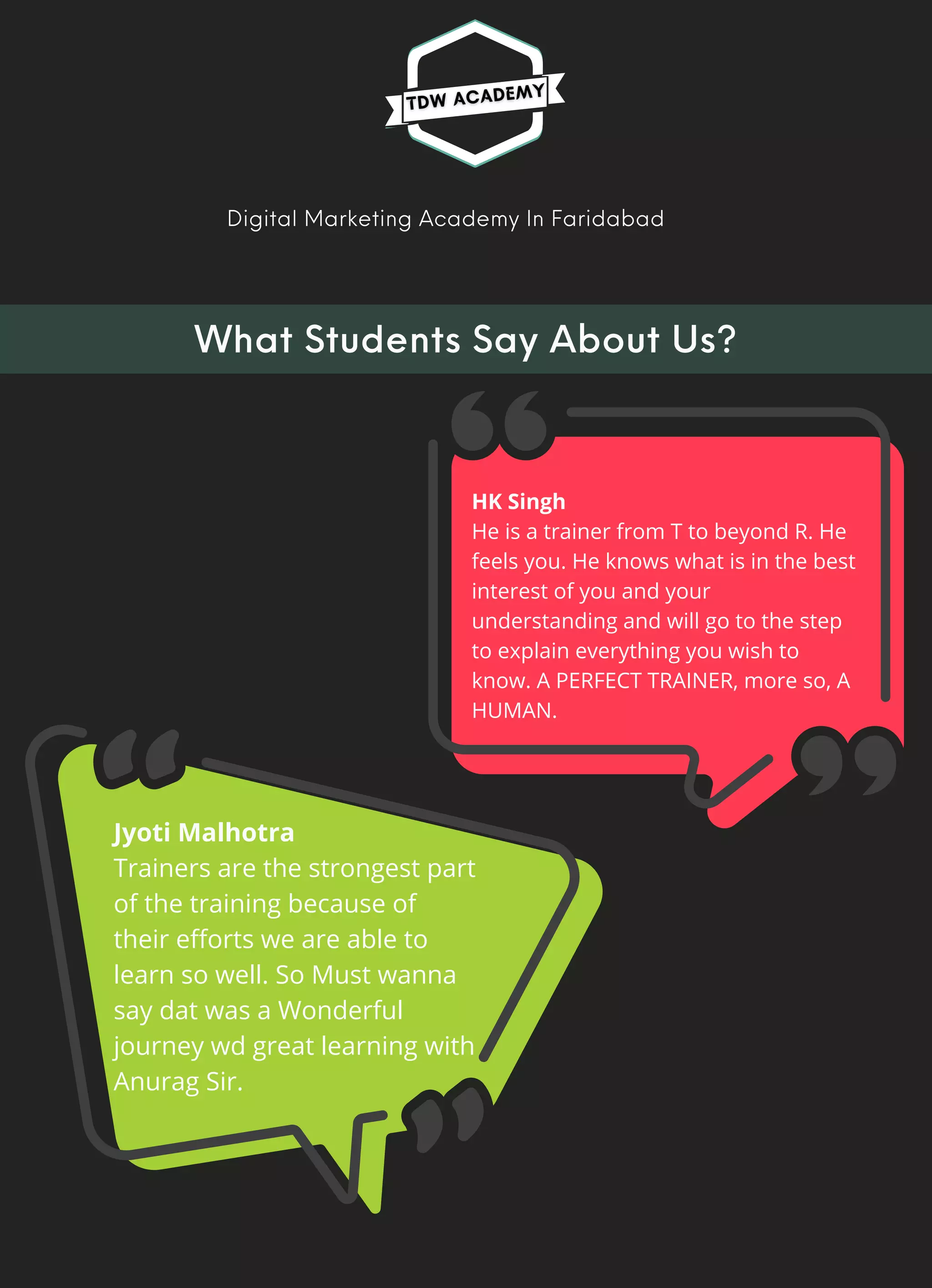 Digital Marketing Academy In Faridabad
HK Singh
He is a trainer from T to beyond R. He
feels you. He knows what is in the best
interest of you and your
understanding and will go to the step
to explain everything you wish to
know. A PERFECT TRAINER, more so, A
HUMAN.
Jyoti Malhotra
Trainers are the strongest part
of the training because of
their efforts we are able to
learn so well. So Must wanna
say dat was a Wonderful
journey wd great learning with
Anurag Sir.
What Students Say About Us?
 