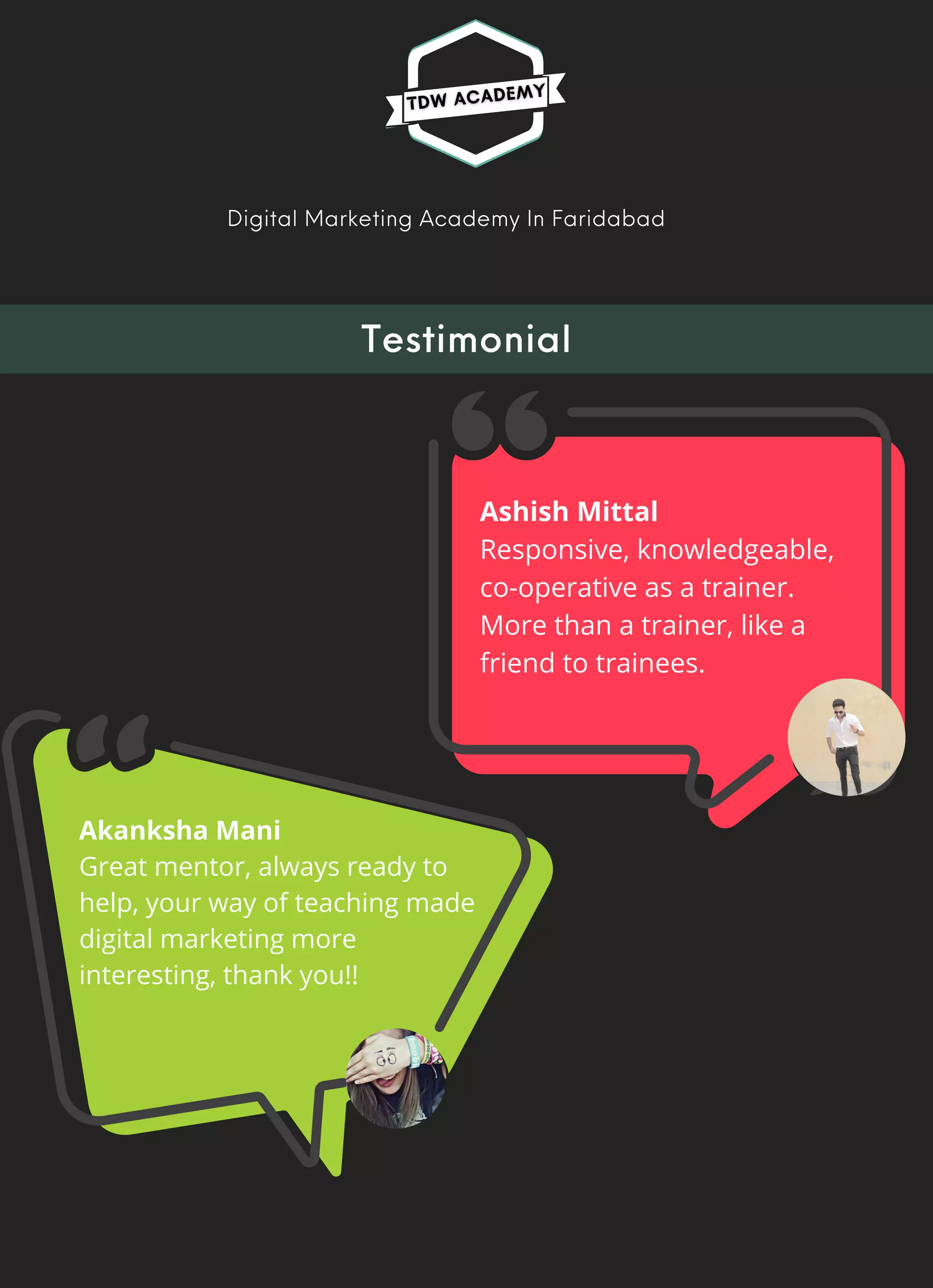 Testimonial
Digital Marketing Academy In Faridabad
Ashish Mittal
Responsive, knowledgeable,
co-operative as a trainer.
More than a trainer, like a
friend to trainees.
Akanksha Mani
Great mentor, always ready to
help, your way of teaching made
digital marketing more
interesting, thank you!!


 
