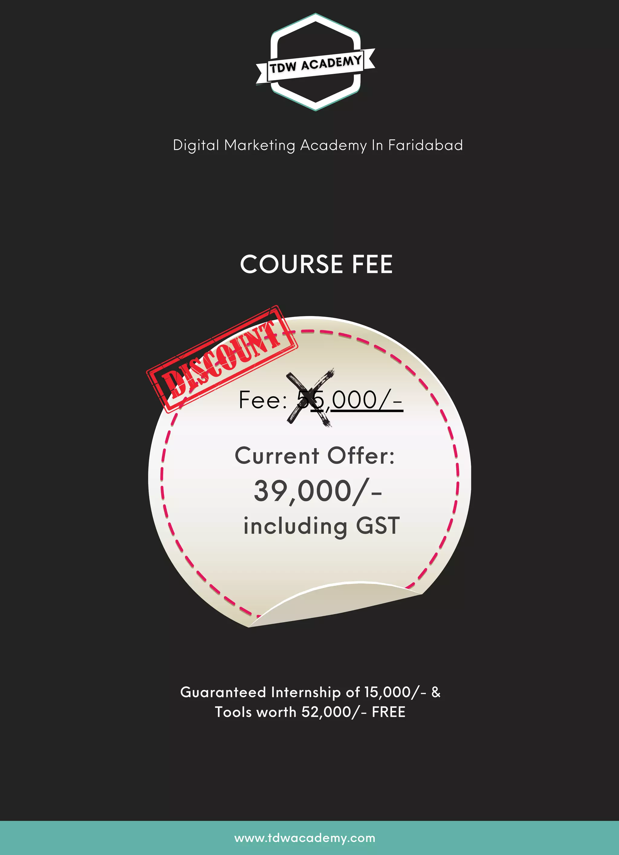 COURSE FEE
Fee: 55,000/-
Current Offer:
39,000/-
including GST
Guaranteed Internship of 15,000/- &
Tools worth 52,000/- FREE
Digital Marketing Academy In Faridabad
www.tdwacademy.com
 