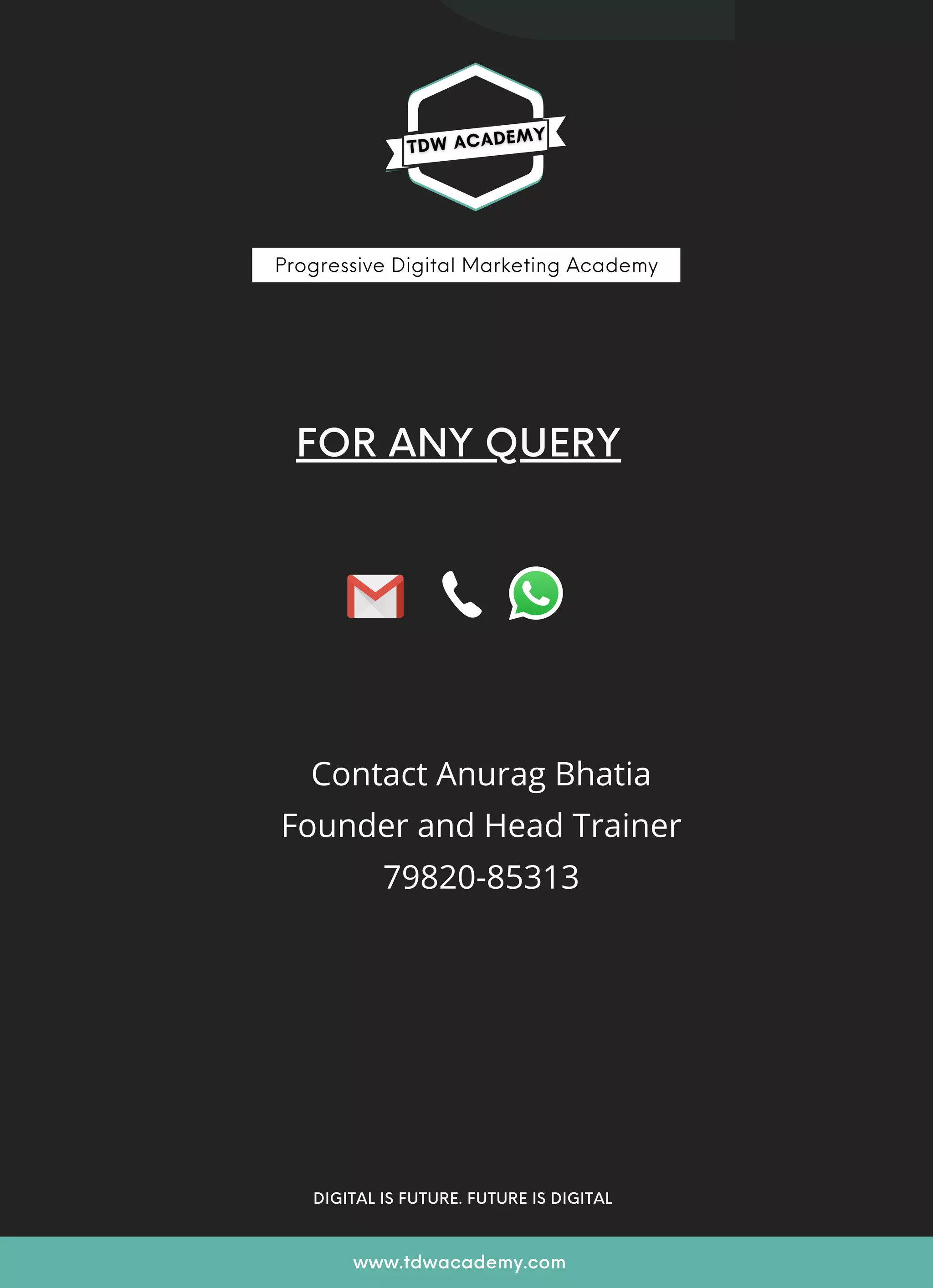 DIGITAL IS FUTURE. FUTURE IS DIGITAL
www.tdwacademy.com
FOR ANY QUERY
Contact Anurag Bhatia
Founder and Head Trainer
79820-85313
Progressive Digital Marketing Academy
 