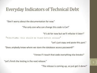 Technical Debt
• Technical Debt is the gap between:



  • Making a change perfectly
    • Preserving architectural design...