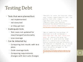 Testing Debt
                                       “There's no tests for buttons other
• Tests that were planned but:    ...