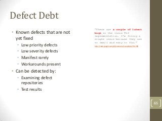 Defect Debt
                               “There are a couple of latent
• Known defects that are not   bugs in the linux ...