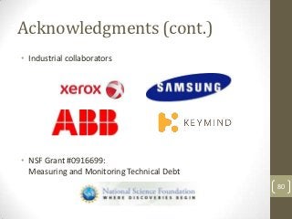 Acknowledgments (cont.)
• Industrial collaborators




• NSF Grant #0916699:
  Measuring and Monitoring Technical Debt
   ...