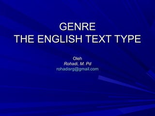 GENREGENRE
THE ENGLISH TEXT TYPETHE ENGLISH TEXT TYPE
OlehOleh
Rohadi, M. PdRohadi, M. Pd
rohadisrg@gmail.comrohadisrg@gmail.com
 