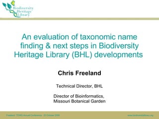 An evaluation of taxonomic name finding & next steps in Biodiversity Heritage Library (BHL) developments  Chris Freeland Technical Director, BHL Director of Bioinformatics,  Missouri Botanical Garden 