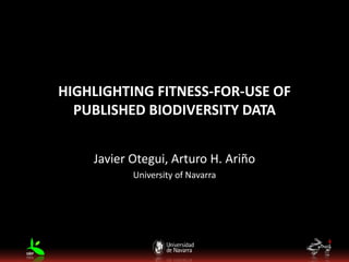 HIGHLIGHTING FITNESS-FOR-USE OF
PUBLISHED BIODIVERSITY DATA
Javier Otegui, Arturo H. Ariño
University of Navarra
 