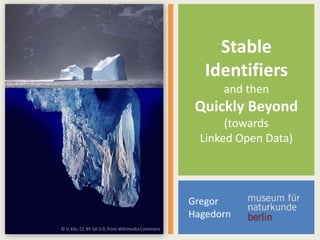 Stable
Identifiers
and then

Quickly Beyond
(towards
Linked Open Data)

Gregor
Hagedorn
© U.Kils, CC BY-SA 3.0; from Wikimedia Commons

 