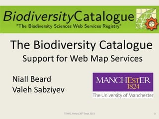 TDWG, Kenya,30th Sept 2015 0
Niall Beard
Valeh Sabziyev
The Biodiversity Catalogue
Support for Web Map Services
 