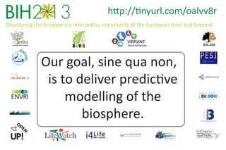 http://tinyurl.com/oalvv8r
Structuring the biodiversity informatics community at the European level and beyond
ViBRANT

Virtual Biodiversity

Our goal, sine qua non,
is to deliver predictive
modelling of the
biosphere.

 