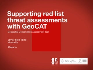 Supporting red list
threat assessments
with GeoCAT
Geospatial Conservation Assessment Tool


Javier de la Torre
Vizzuality
@jatorre
 