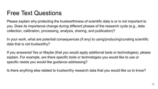 Free Text Questions
Please explain why protecting the trustworthiness of scientific data is or is not important to
you. Do...