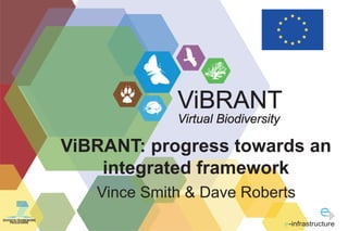 ViBRANT
Virtual Biodiversity

ViBRANT: progress towards an
integrated framework
Vince Smith & Dave Roberts
SEVENTH FRAMEWORK
PROGRAMME

-infrastructure

 