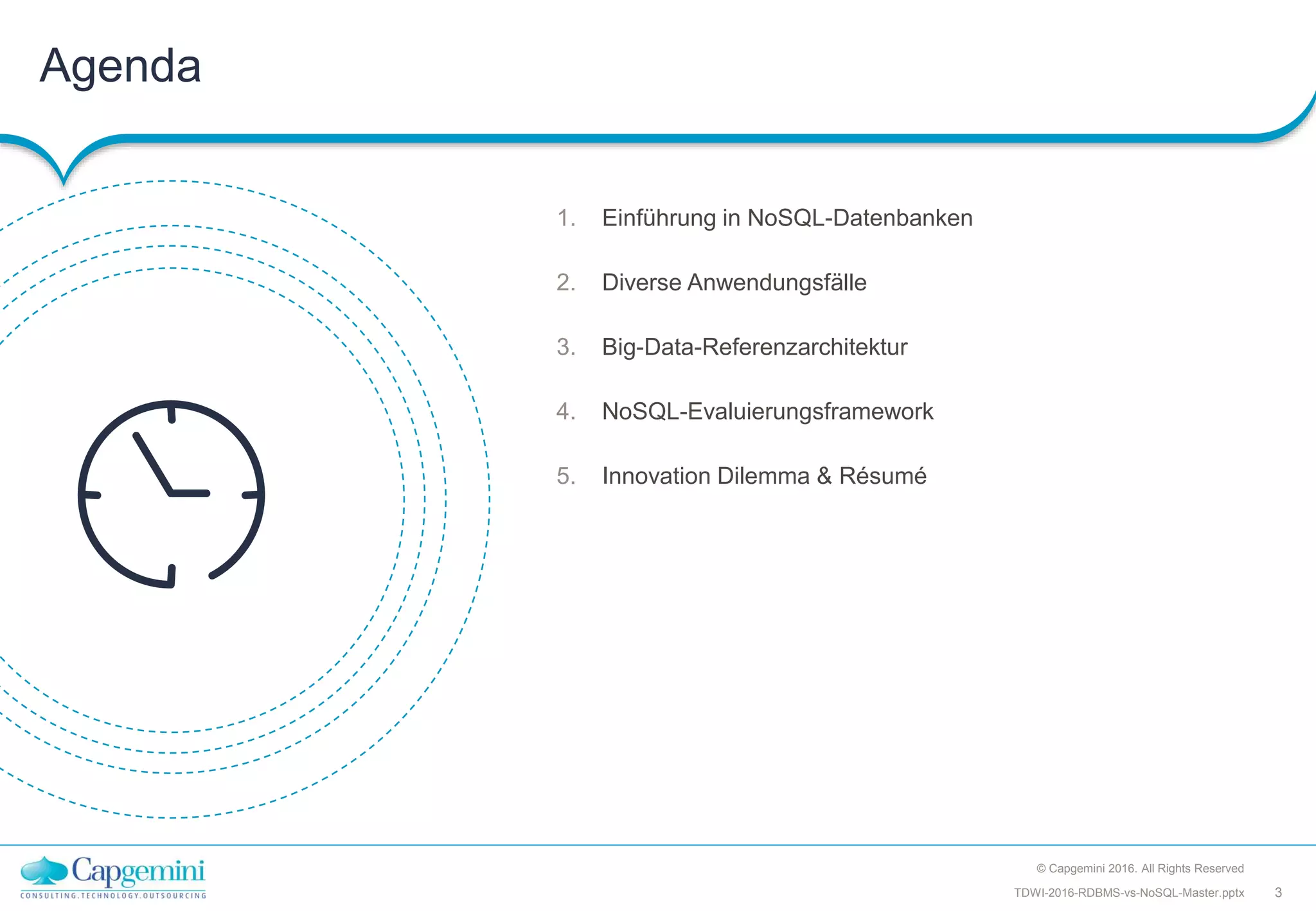 Agenda
© Capgemini 2016. All Rights Reserved
3TDWI-2016-RDBMS-vs-NoSQL-Master.pptx
1. Einführung in NoSQL-Datenbanken
2. Diverse Anwendungsfälle
3. Big-Data-Referenzarchitektur
4. NoSQL-Evaluierungsframework
5. Innovation Dilemma & Résumé
 