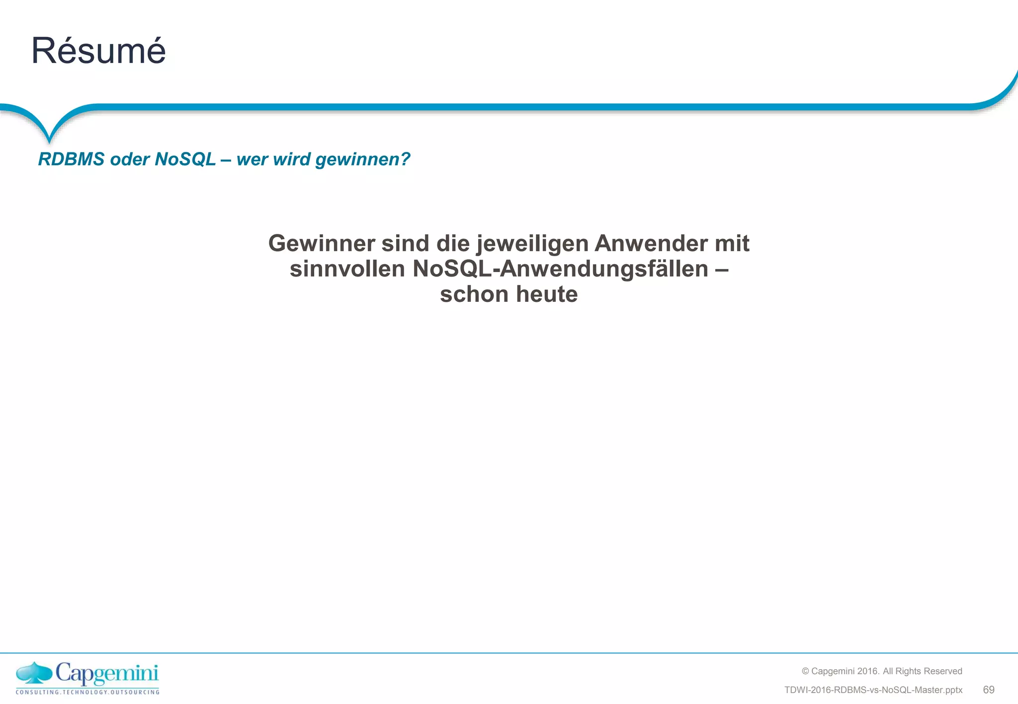 Résumé
RDBMS oder NoSQL – wer wird gewinnen?
© Capgemini 2016. All Rights Reserved
69TDWI-2016-RDBMS-vs-NoSQL-Master.pptx
Gewinner sind die jeweiligen Anwender mit
sinnvollen NoSQL-Anwendungsfällen –
schon heute
 