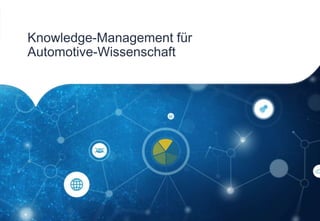 Knowledge-Management für
Automotive-Wissenschaft
 