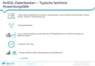 NoSQL-Datenbanken – Typische fachliche
Anwendungsfälle
© Capgemini 2016. All Rights Reserved
9TDWI-2016-RDBMS-vs-NoSQL-Master.pptx
• Web & Mobile Applikationen (Caching, Leaderboards, Latency kritische Anwendungen, Online
Games, Sessions, Personalisierung)
• Soziale Netzwerke
• Log- und Sensordaten aus dem Internet-of-Things-Bereich (z.B. real-time Tracking von
Maschinendaten)
• Customer 360° View
• Analytics (Datenanalyse, Betrugserkennung, MapReduce)
• … und mehr
NoSQL-Datenbanken
 