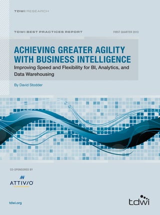 ACHIEVING GREATER AGILITY
WITH BUSINESS INTELLIGENCE
FIRST QUARTER 2013
By David Stodder
TDWI BEST PRACTICES REPORT
tdwi.org
TDWI RESE ARCH
Improving Speed and Flexibility for BI, Analytics, and
Data Warehousing
CO-SPONSORED BY
ACTIVE INTELLIGENCE
 