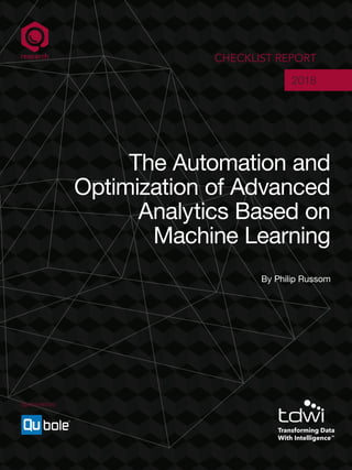 CHECKLIST REPORT
2018
The Automation and
Optimization of Advanced
Analytics Based on
Machine Learning
By Philip Russom
Sponsored by:
 