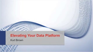 1
Elevating Your Data Platform
Kurt Brown
 