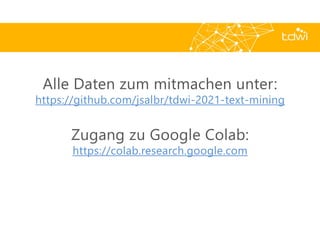Prof. Dr. Jens Albrecht, Prof. Dr. Roland Zimmermann
Text Mining mit Python und Power BI
2
Alle Daten zum mitmachen unter:
https://github.com/jsalbr/tdwi-2021-text-mining
Zugang zu Google Colab:
https://colab.research.google.com
 