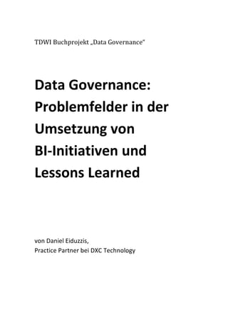 TDWI Buchprojekt „Data Governance“
Data Governance:
Problemfelder in der
Umsetzung von
BI-Initiativen und
Lessons Learned
von Daniel Eiduzzis,
Practice Partner bei DXC Technology
 