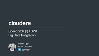 1© Cloudera, Inc. All rights reserved.
Speedpitch @ TDWI
Big Data Integration
Stefan Lipp
ACM, Cloudera
@snlipp
 