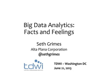 Big Data Analytics:
Facts and Feelings
Seth Grimes
Alta Plana Corporation
@sethgrimes
TDWI – Washington DC
June 21, 2013
 