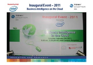 Hosted by Intel
                    Inaugural Event – 2011
                  Business Intelligence on the Cloud




                                                       1
 