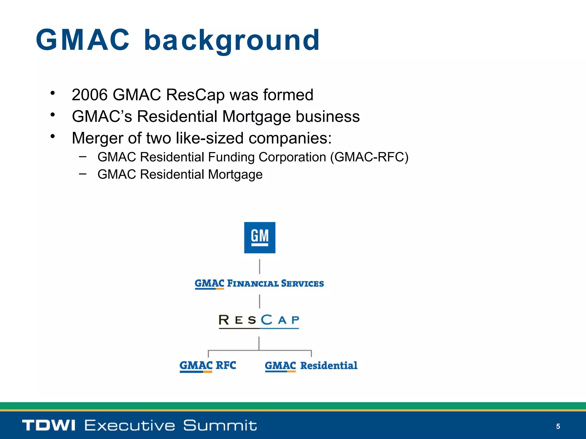 GMAC background
• 2006 GMAC ResCap was formed
• GMAC’s Residential Mortgage business
• Merger of two like-sized companies:
   – GMAC Residential Funding Corporation (GMAC-RFC)
   – GMAC Residential Mortgage




                                                       5
 