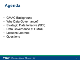 Agenda

•   GMAC Background
•   Why Data Governance?
•   Strategic Data Initiative (SDI)
•   Data Governance at GMAC
•   Lessons Learned
•   Questions




                                      2
 