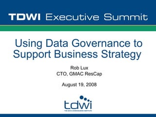 Using Data Governance to
Support Business Strategy
             Rob Lux
        CTO, GMAC ResCap

         August 19, 2008
 