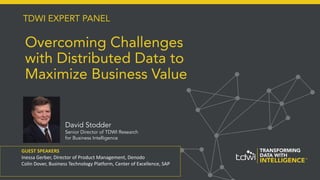 Overcoming Challenges
with Distributed Data to
Maximize Business Value
GUEST SPEAKERS
Inessa Gerber, Director of Product Management, Denodo
Colin Dover, Business Technology Platform, Center of Excellence, SAP
TDWI EXPERT PANEL
David Stodder
Senior Director of TDWI Research
for Business Intelligence
 