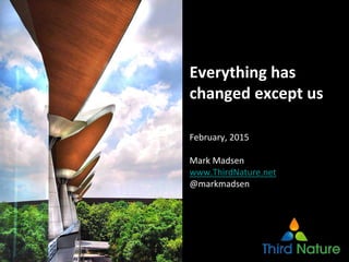 Copyright Third Nature, Inc.
Everything has 
changed except us
February, 2015
Mark Madsen
www.ThirdNature.net
@markmadsen
 