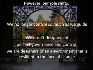 Copyright Third Nature, Inc.
However, our role shifts.
We no longer control so much as we guide
We aren’t designers of
per...