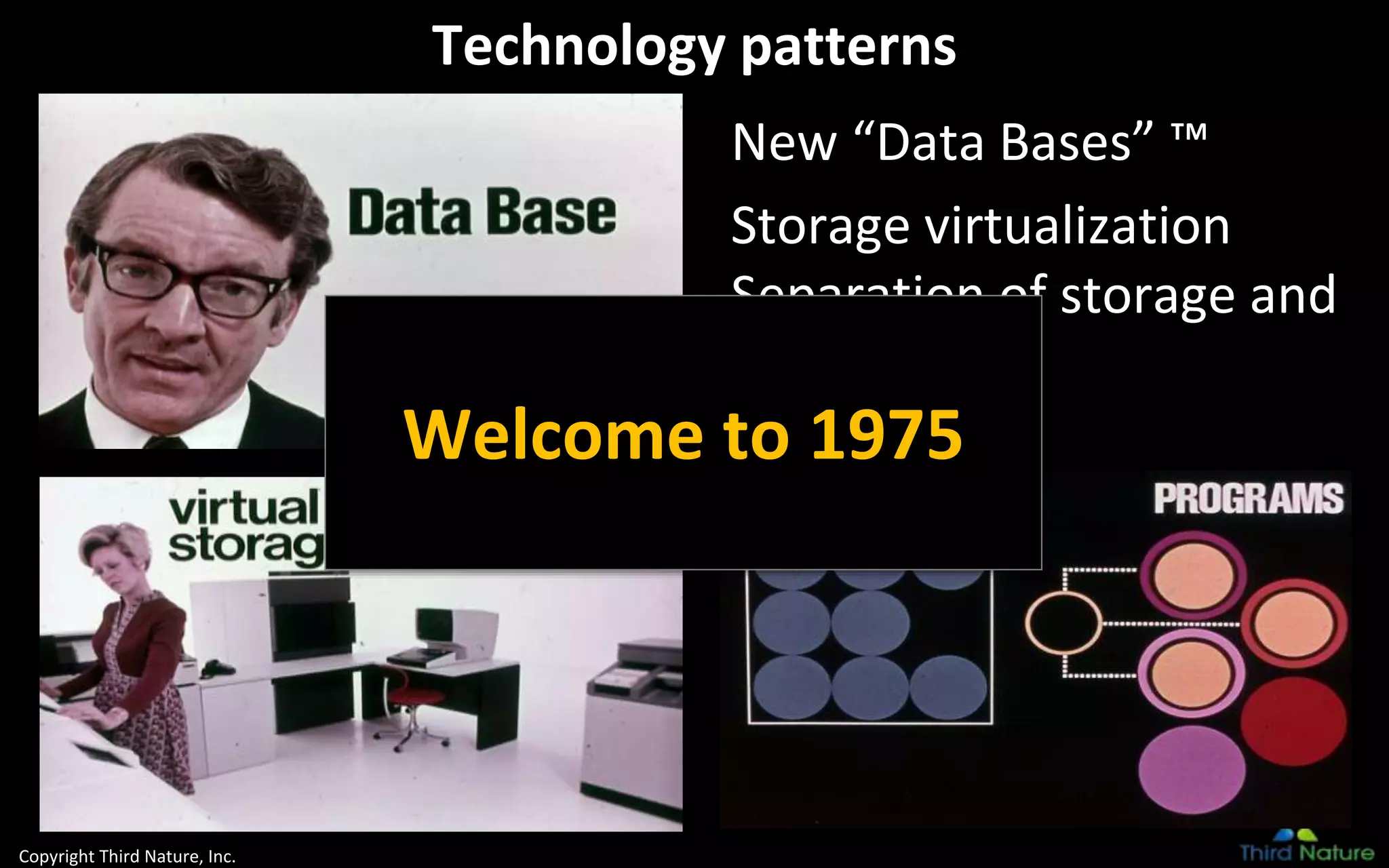 Copyright Third Nature, Inc.
Technology patterns
New “Data Bases” ™
Storage virtualization
Separation of storage and
compute
Welcome to 1975
 