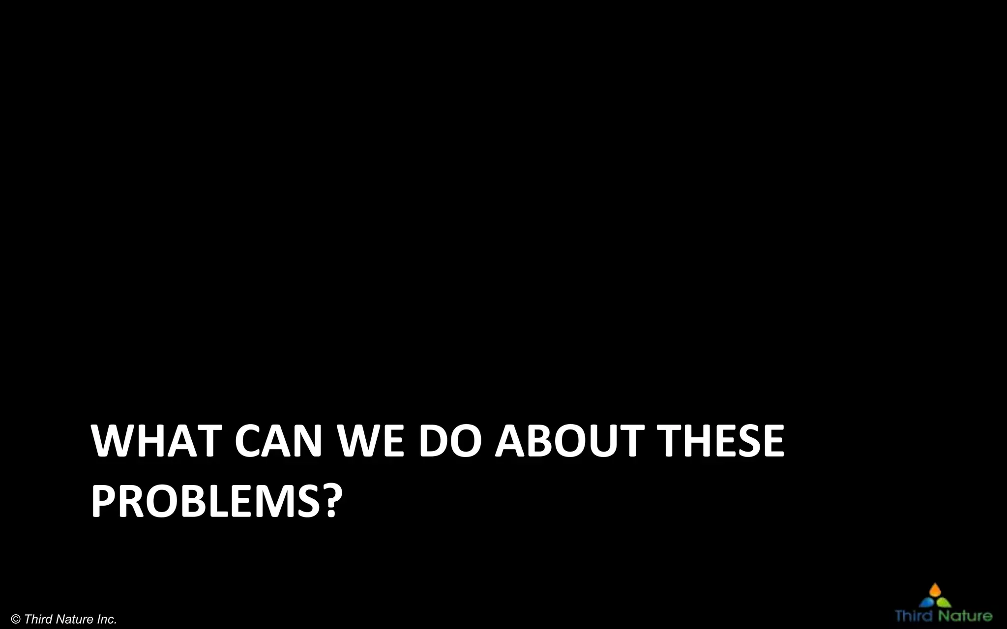 © Third Nature Inc.
WHAT CAN WE DO ABOUT THESE
PROBLEMS?
 