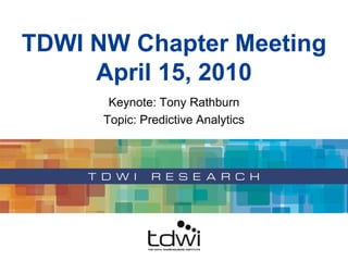TDWI NW Chapter MeetingApril 15, 2010 Keynote: Tony Rathburn Topic: Predictive Analytics 