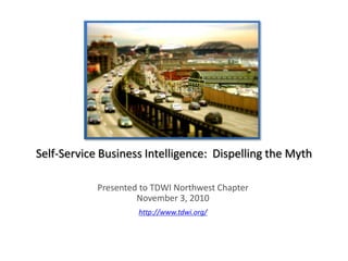 Self-Service Business Intelligence: Dispelling the Myth

            Presented to TDWI Northwest Chapter
                     November 3, 2010
                     http://www.tdwi.org/
 