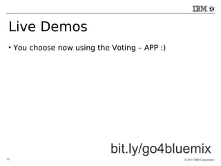 Live Demos 
● You choose now using the Voting – APP :) 
bit.ly/go4bluemix 
11 © 2013 IBM Corporation 
