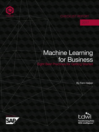 Sponsored by:
Machine Learning
for Business
Eight Best Practices for Getting Started
CHECKLIST REPORT
2017
By Fern Halper
 