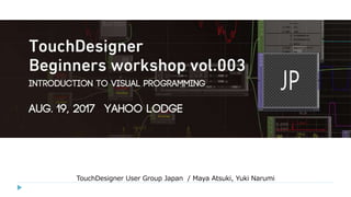TouchDesigner User Group Japan / Maya Atsuki, Yuki Narumi
 
